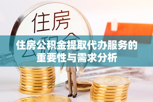 两当住房公积金提取代办服务的重要性与需求分析