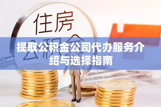 两当提取公积金公司代办服务介绍与选择指南