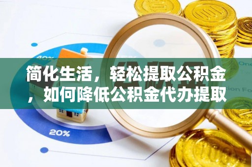 两当简化生活，轻松提取公积金，如何降低公积金代办提取的费用？