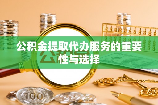 两当公积金提取代办服务的重要性与选择