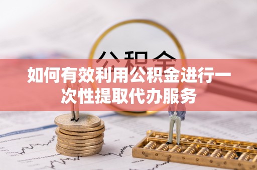 两当如何有效利用公积金进行一次性提取代办服务