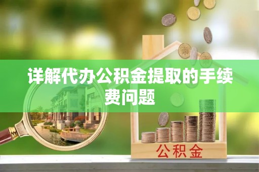 两当详解代办公积金提取的手续费问题