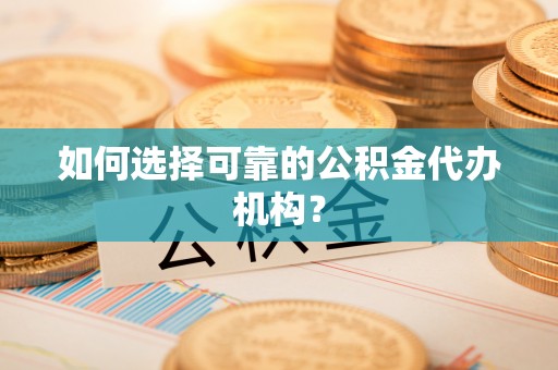 两当如何选择可靠的公积金代办机构？
