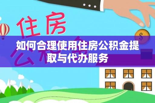 两当如何合理使用住房公积金提取与代办服务
