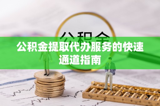 两当公积金提取代办服务的快速通道指南
