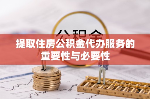 两当提取住房公积金代办服务的重要性与必要性