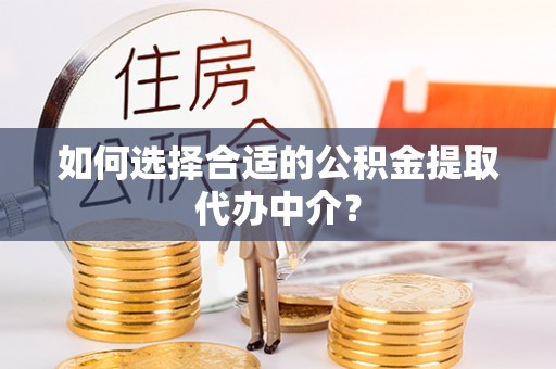 两当如何选择合适的公积金提取代办中介？