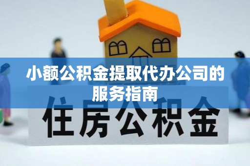 两当小额公积金提取代办公司的服务指南