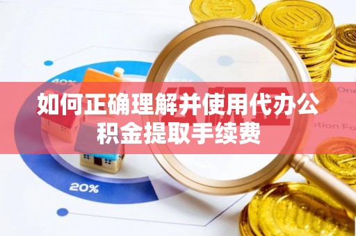 两当如何正确理解并使用代办公积金提取手续费
