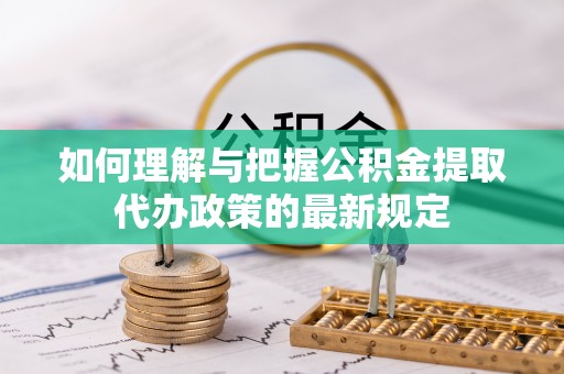 两当如何理解与把握公积金提取代办政策的最新规定