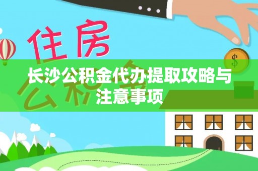 两当长沙公积金代办提取攻略与注意事项