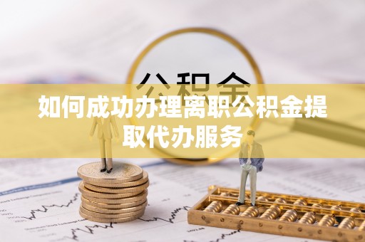 两当如何成功办理离职公积金提取代办服务