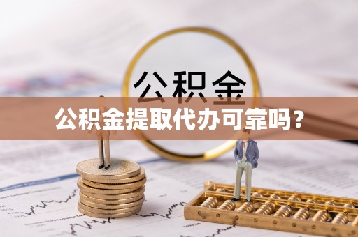 两当公积金提取代办可靠吗？