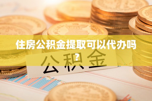 两当住房公积金提取可以代办吗？