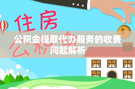 两当公积金提取代办服务的收费问题解析