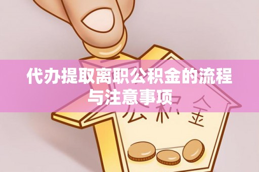 两当代办提取离职公积金的流程与注意事项