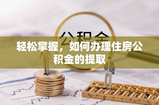 两当轻松掌握，如何办理住房公积金的提取