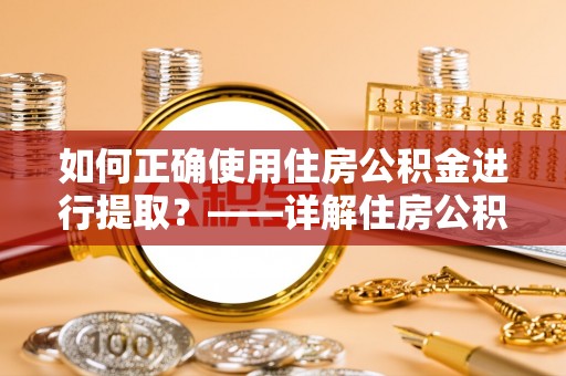 两当如何正确使用住房公积金进行提取？——详解住房公积金代办提取流程与注意事项
