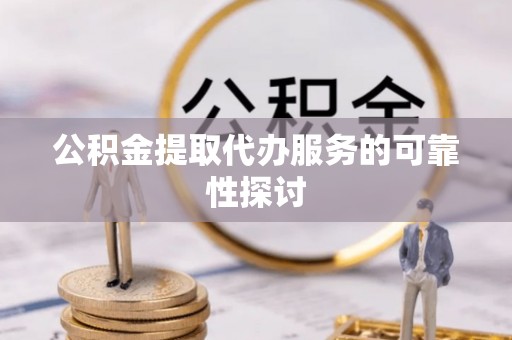 两当公积金提取代办服务的可靠性探讨