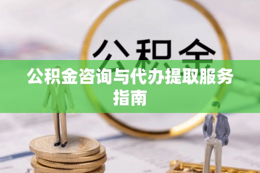 两当公积金咨询与代办提取服务指南