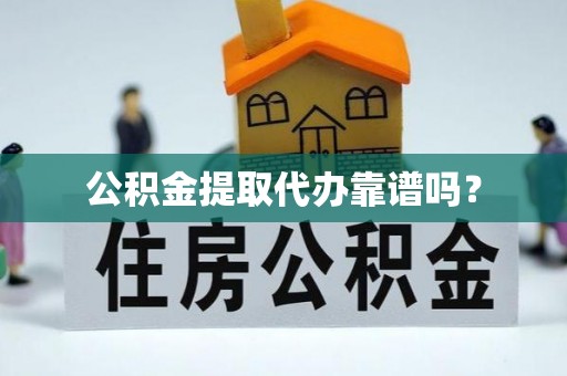 两当公积金提取代办靠谱吗？