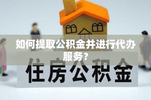 两当如何提取公积金并进行代办服务？