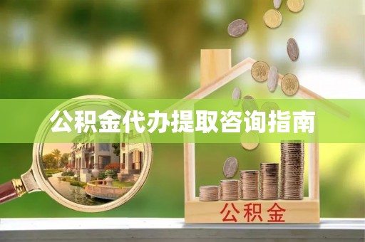 两当公积金代办提取咨询指南