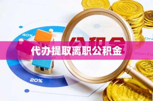 两当代办提取离职公积金