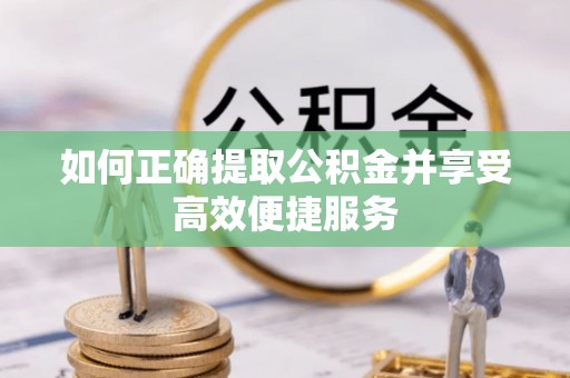 两当如何正确提取公积金并享受高效便捷服务