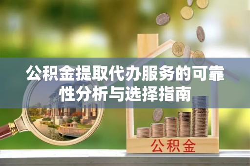 两当公积金提取代办服务的可靠性分析与选择指南