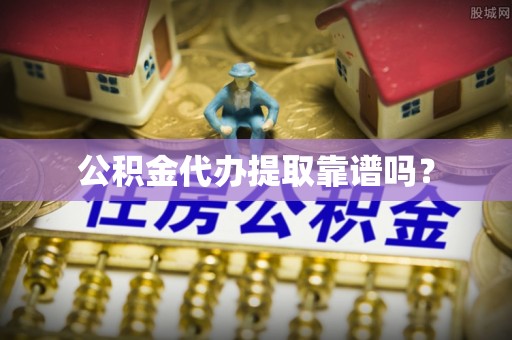 两当公积金代办提取靠谱吗？