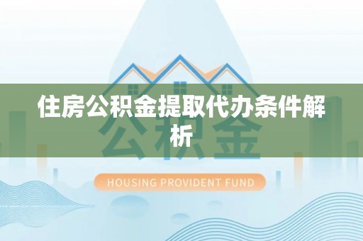两当住房公积金提取代办条件解析