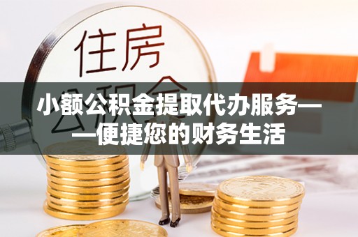 两当小额公积金提取代办服务——便捷您的财务生活