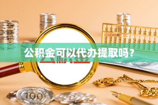 两当公积金可以代办提取吗？