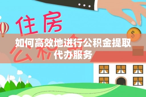 两当如何高效地进行公积金提取代办服务