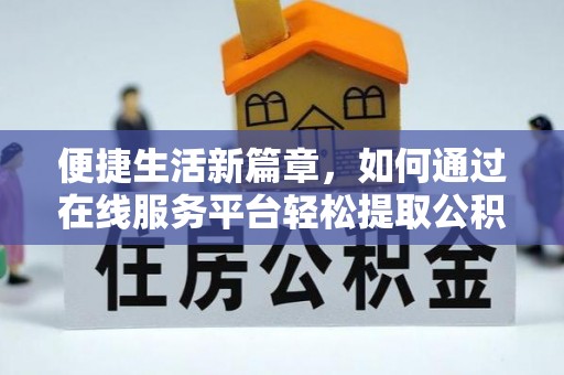 两当便捷生活新篇章，如何通过在线服务平台轻松提取公积金