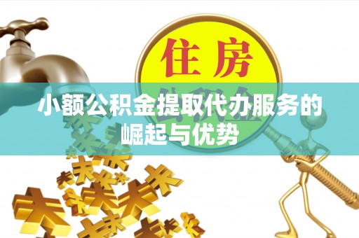 两当小额公积金提取代办服务的崛起与优势