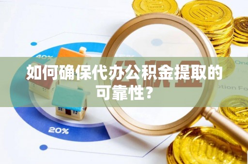 两当如何确保代办公积金提取的可靠性？