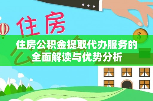 两当住房公积金提取代办服务的全面解读与优势分析
