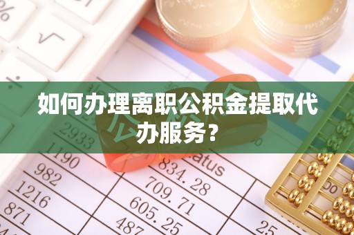 两当如何办理离职公积金提取代办服务？