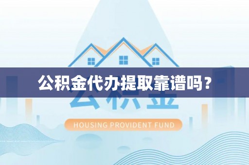 两当公积金代办提取靠谱吗？