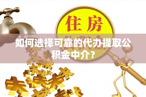 两当如何选择可靠的代办提取公积金中介？