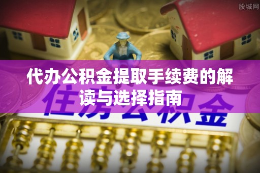 两当代办公积金提取手续费的解读与选择指南