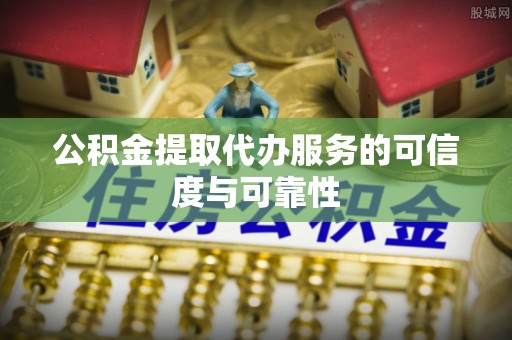 两当公积金提取代办服务的可信度与可靠性