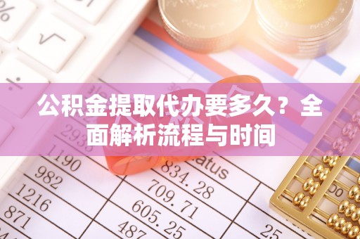 两当公积金提取代办要多久？全面解析流程与时间