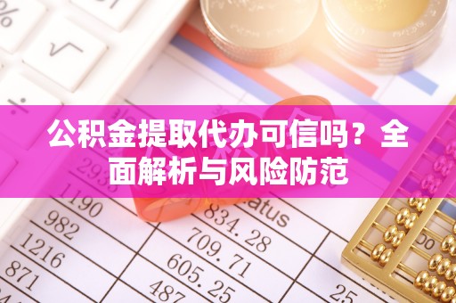两当公积金提取代办可信吗？全面解析与风险防范