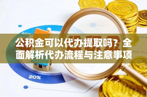 两当公积金可以代办提取吗？全面解析代办流程与注意事项